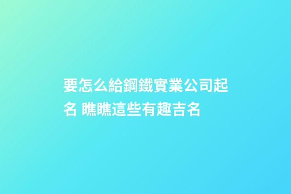 要怎么給鋼鐵實業公司起名 瞧瞧這些有趣吉名-第1張-公司起名-玄機派